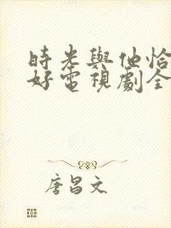 时光与他恰是正好电视剧全集免费