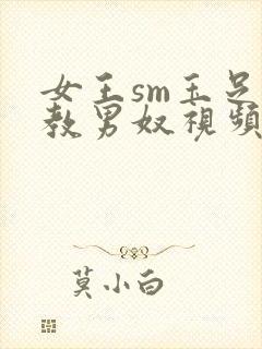 女王sm玉足调教男奴视频封面