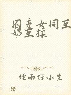 国产女同互慰吃奶互揉
