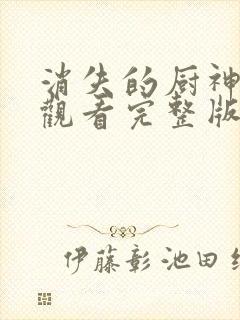 消失的厨神免费观看完整版
