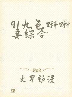 91九色蝌蚪人妻综合