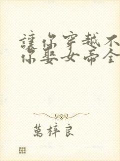 让你穿越不是让你娶女帝全集免费