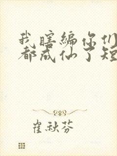 我瞎编你们怎么都成仙了短剧