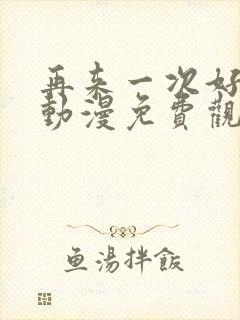 再来一次好不好动漫免费观看第一季全集在线