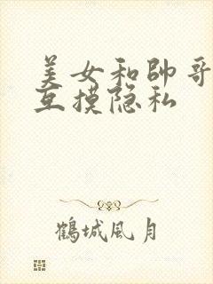 美女和帅哥吻戏互摸隐私