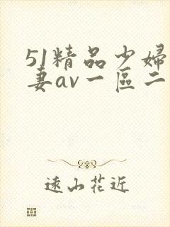 51精品少妇人妻av一区二区