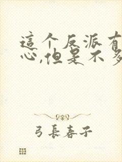 这个反派有点良心,但是不多.