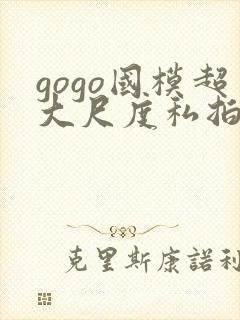 gogo国模超大尺度私拍