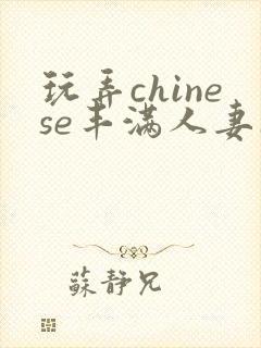 玩弄chinese丰满人妻17c