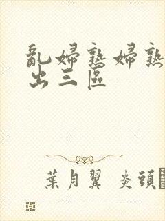 乱妇熟妇熟女中出三区