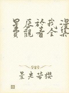 星辰于我漫画免费观看全集下拉式