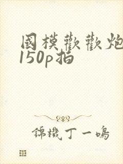 国模欢欢炮交啪150p拍