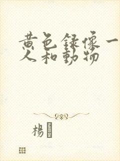 黄色录像一级片人和动物