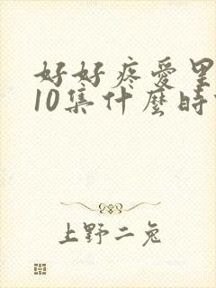 好好疼爱里面第10集什么时候播