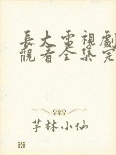 长大电视剧免费观看全集完整版