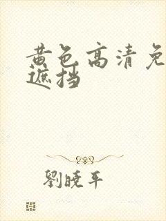 黄色高清免费无遮挡
