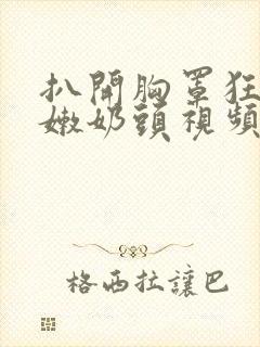 扒开胸罩狂揉白嫩奶头视频