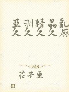 亚洲精品乱码久久久久久麻豆不卡