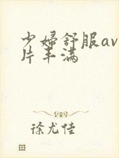 少妇舒服av毛片丰满封面