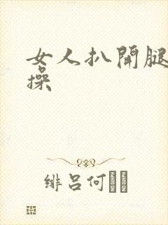 女人扒开腿让人操