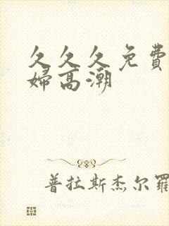 久久久免费看少妇高潮
