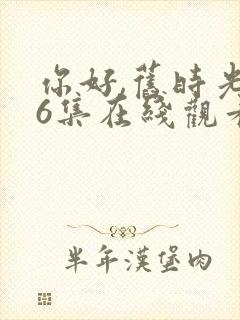 你好,旧时光36集在线观看免费完整版