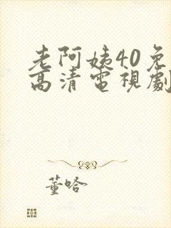 老阿姨40免费高清电视剧在线邻居家的