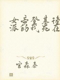 女帝登基后,反派的我死在她怀中小说
