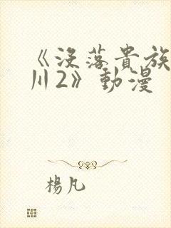《没落贵族琉璃川2》动漫