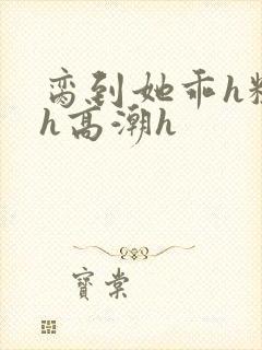 脔到她乖h粗话h高潮h封面