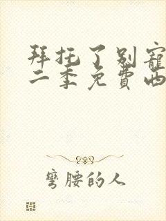 拜托了别宠我第二季免费西瓜影院