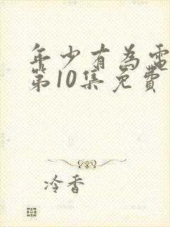 年少有为电视剧第10集免费观看