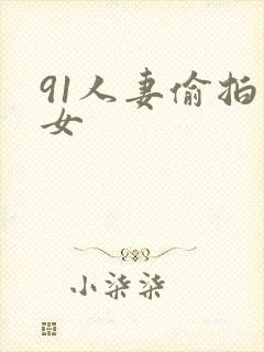 91人妻偷拍熟女
