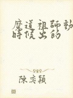 魔道祖师动漫啥时候出的