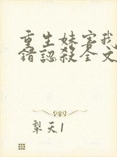 重生妹害我病娇错认杀全文免费阅读