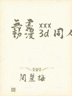 无尽 xxx 动漫 3d 同人