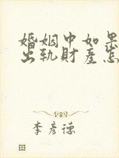 婚姻中如果一方出轨财产怎么分割