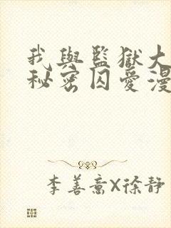 我与监狱大佬的秘密囚爱漫画免费