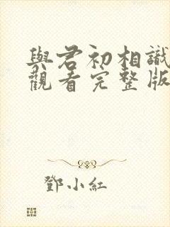 与君初相识免费观看完整版电视剧