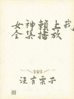 女神赖上我短剧全集播放