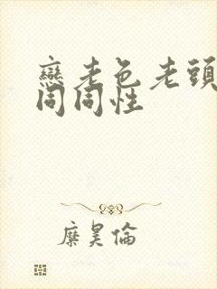 恋老色老头恋老同同性
