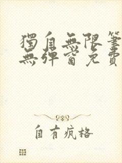 独自无限笔趣阁无弹窗免费阅读最新