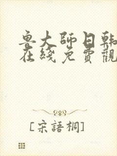 鲁大师日韩高清在线免费观看