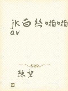 jk白丝啪啪啪av