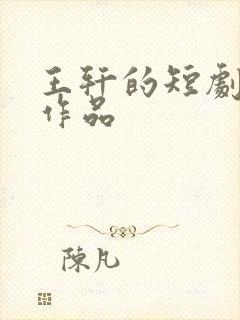 王轩的短剧全部作品
