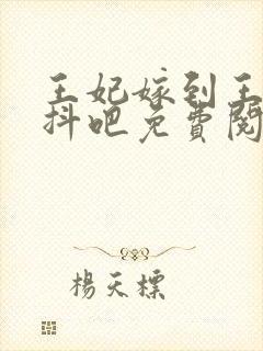 王妃嫁到王爷颤抖吧免费阅读