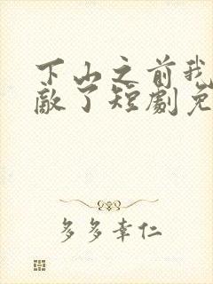 下山之前我就无敌了短剧免费观看