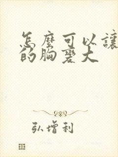 怎么可以让女人的胸变大