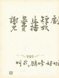 谢晏止短剧全集免费播放