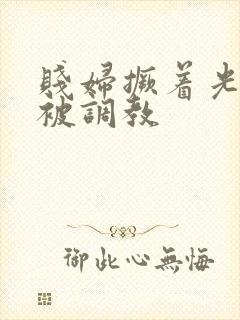 贱妇撅着光屁股被调教